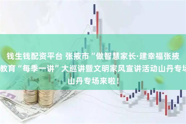 钱生钱配资平台 张掖市“做智慧家长·建幸福张掖”家庭教育“每季一讲”大巡讲暨文明家风宣讲活动山丹专场来啦!