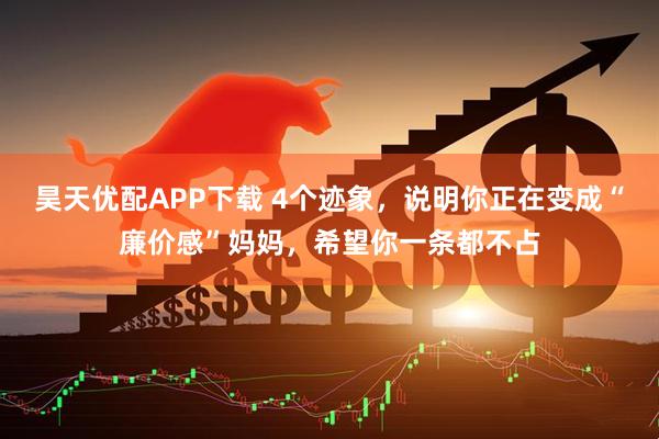 昊天优配APP下载 4个迹象，说明你正在变成“廉价感”妈妈，希望你一条都不占