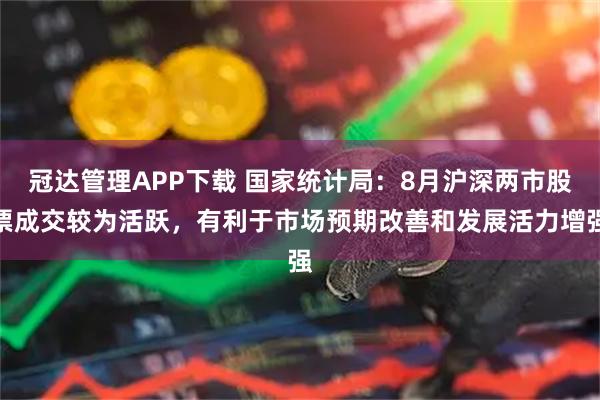冠达管理APP下载 国家统计局：8月沪深两市股票成交较为活跃，有利于市场预期改善和发展活力增强
