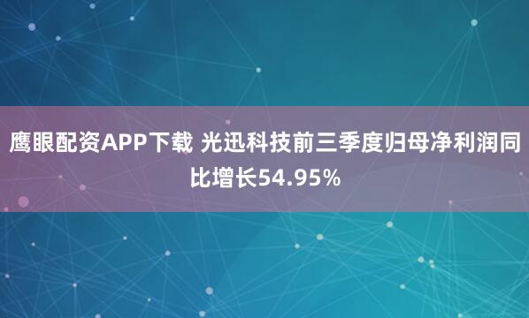 鹰眼配资APP下载 光迅科技前三季度归母净利润同比增长54.95%