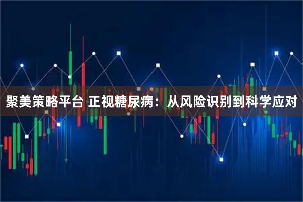 聚美策略平台 正视糖尿病：从风险识别到科学应对