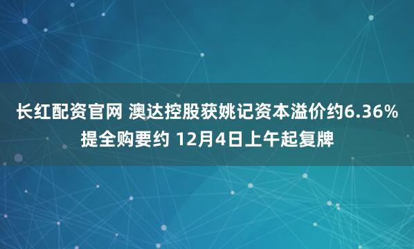 长红配资官网 澳达控股获姚记资本溢价约6.36%提全购要约 12月4日上午起复牌