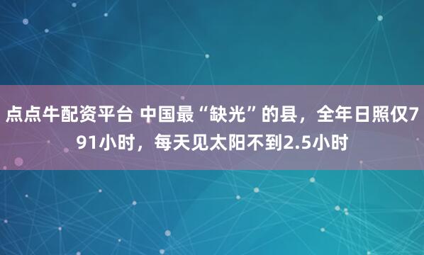 点点牛配资平台 中国最“缺光”的县，全年日照仅791小时，每天见太阳不到2.5小时