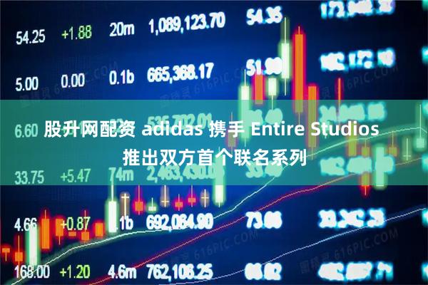 股升网配资 adidas 携手 Entire Studios 推出双方首个联名系列