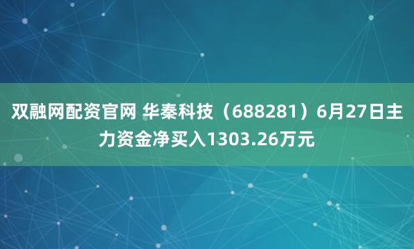 双融网配资官网 华秦科技（688281）6月27日主力资金净买入1303.26万元